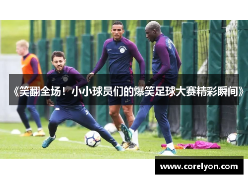 《笑翻全场！小小球员们的爆笑足球大赛精彩瞬间》