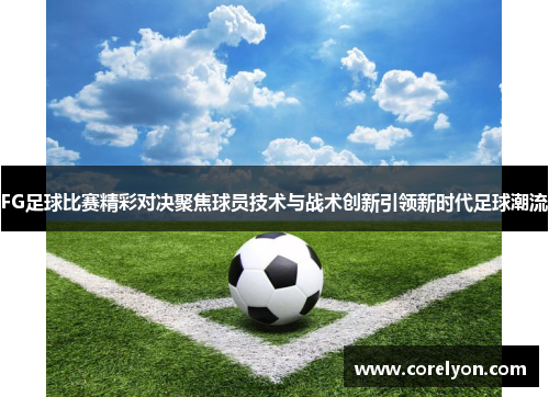 FG足球比赛精彩对决聚焦球员技术与战术创新引领新时代足球潮流